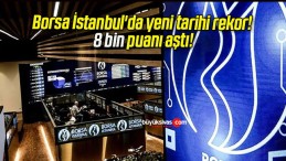 Borsa İstanbul’da yeni tarihi rekor! 8 bin puanı aştı!