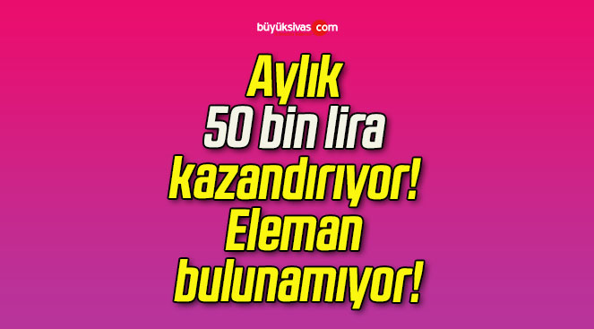 Aylık 50 bin lira kazandırıyor! Eleman bulunamıyor!