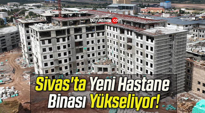 Sivas’ta Yeni Hastane Binası Yükseliyor!