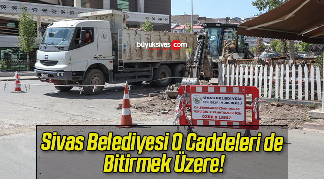 Sivas Belediyesi O Caddeleri de Bitirmek Üzere!