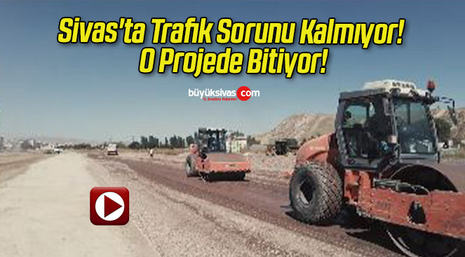 Sivas’ta Trafik Sorunu Kalmıyor! O Projede Bitiyor!