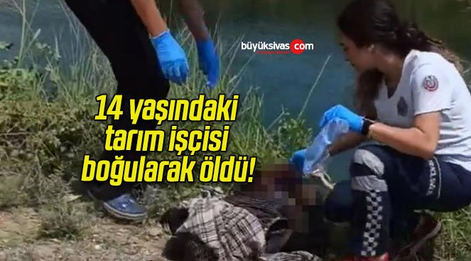 14 yaşındaki tarım işçisi boğularak öldü!