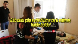 Babasını çöp evde ölüme terk edilmiş halde buldu!