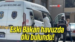 Eski Bakan havuzda ölü bulundu!