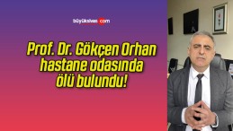 Prof. Dr. Gökçen Orhan hastane odasında ölü bulundu!