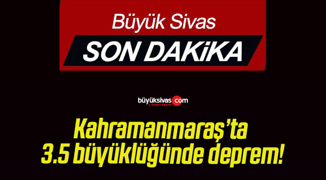 Kahramanmaraş’ta 3.5 büyüklüğünde deprem!