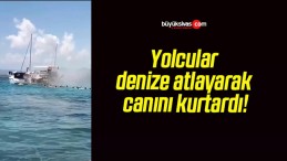 Yolcular denize atlayarak canını kurtardı!