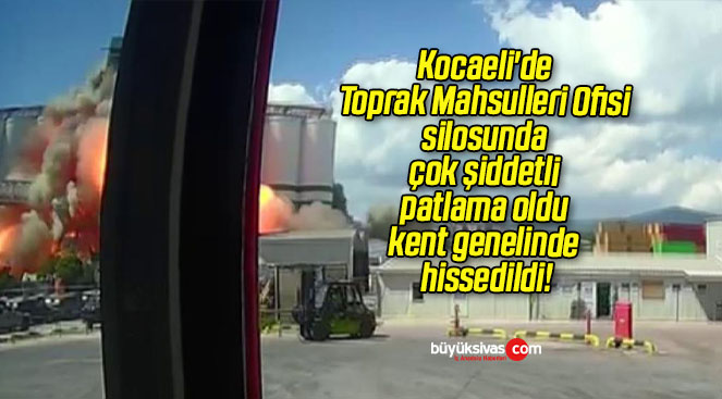 Kocaeli’de Toprak Mahsulleri Ofisi silosunda çok şiddetli patlama oldu kent genelinde hissedildi!