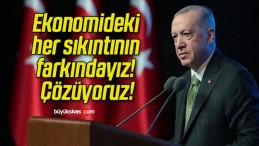 Ekonomideki her sıkıntının farkındayız! Çözüyoruz!