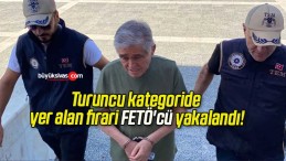 Turuncu kategoride yer alan firari FETÖ’cü yakalandı!