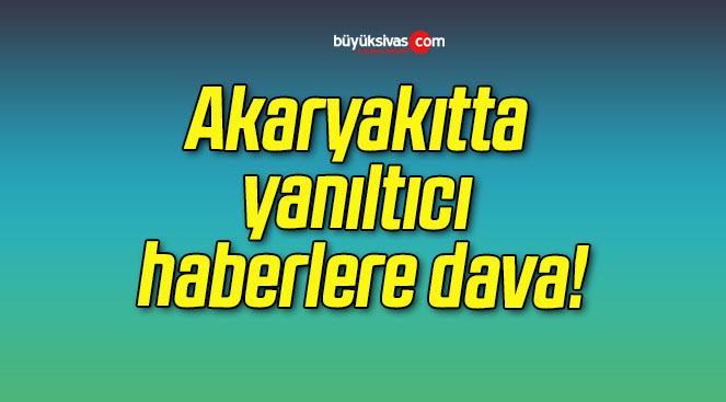 Akaryakıtta yanıltıcı haberlere dava!