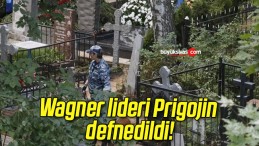 Wagner lideri Prigojin defnedildi!