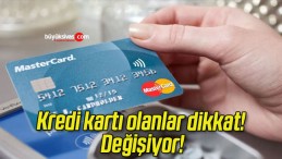 Kredi kartı olanlar dikkat! Değişiyor!