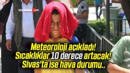 Meteoroloji açıkladı! Sıcaklıklar 10 derece artacak! Sivas’ta ise hava durumu..