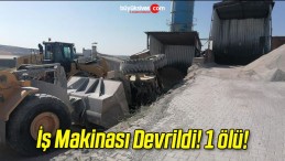 İş Makinası Devrildi! 1 ölü!