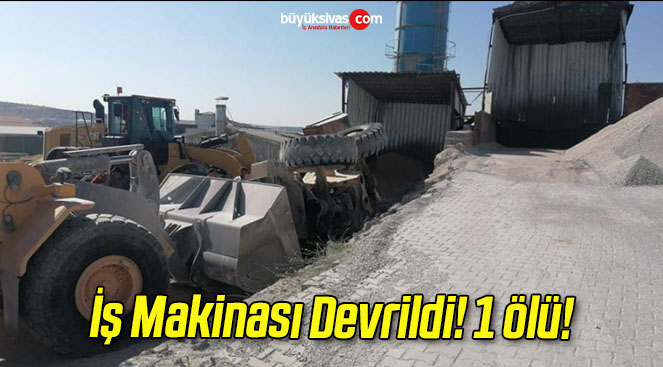 İş Makinası Devrildi! 1 ölü!