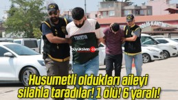 Husumetli oldukları aileyi silahla taradılar! 1 ölü! 6 yaralı!