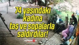 74 yaşındaki kadına taş ve sopalarla saldırdılar!