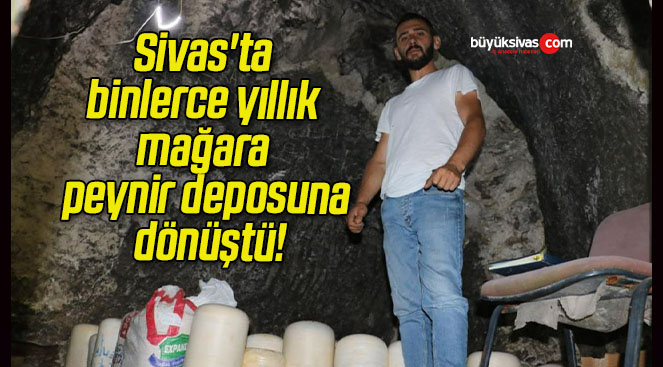 Sivas’ta binlerce yıllık mağara peynir deposuna dönüştü!