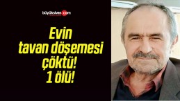 Evin tavan döşemesi çöktü! 1 ölü!