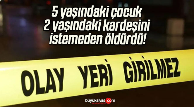 5 yaşındaki çocuk 2 yaşındaki kardeşini istemeden öldürdü!