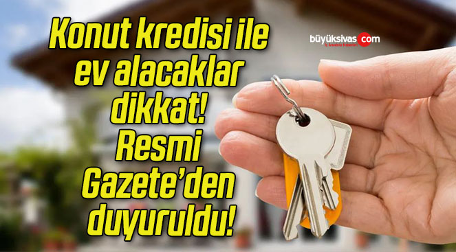 Konut kredisi ile ev alacaklar dikkat! Resmi Gazete’den duyuruldu!