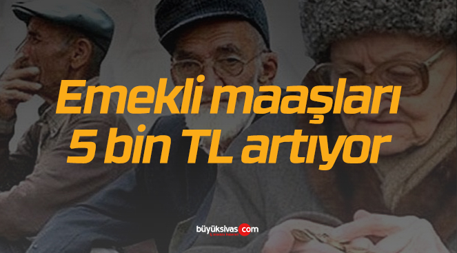 Beklenen müjde geldi! Emekli maaşları 5 bin TL artıyor