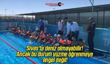 Sivas’ta deniz olmayabilir! Ancak bu durum yüzme öğrenmeye engel değil!