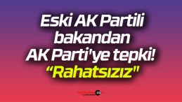 Eski AK Partili bakandan AK Parti’ye tepki! “Rahatsızız”