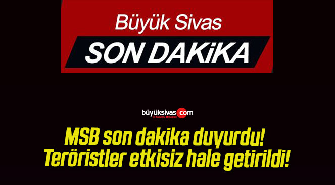 MSB son dakika duyurdu! Teröristler etkisiz hale getirildi!