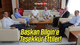 Başkan Bilgin’e Teşekkür Ettiler!