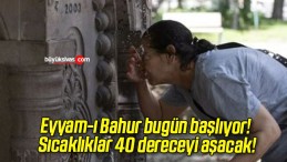 Eyyam-ı Bahur bugün başlıyor! Sıcaklıklar 40 dereceyi aşacak!