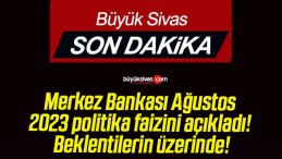 Merkez Bankası Ağustos 2023 politika faizini açıkladı! Beklentilerin üzerinde!