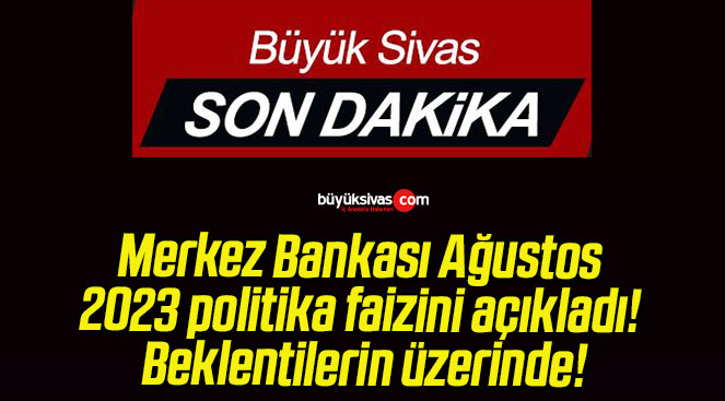 Merkez Bankası Ağustos 2023 politika faizini açıkladı! Beklentilerin üzerinde!