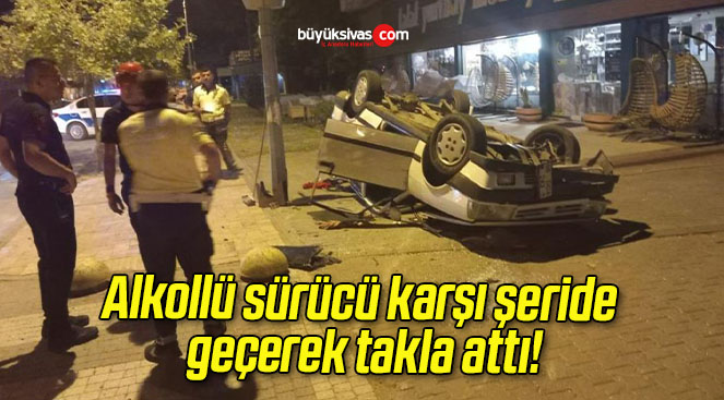 Alkollü sürücü karşı şeride geçerek takla attı!