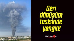 Geri dönüşüm tesisinde yangın!