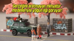 Gerçeğini aratmayan minyatür modelleriyle yoğun ilgi görüyor!