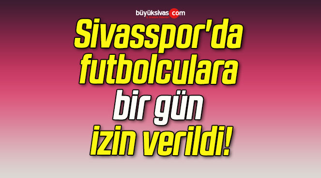 Sivasspor’da futbolculara bir gün izin verildi!