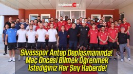 Sivasspor Antep Deplasmanında! Maç Öncesi Bilmek Öğrenmek İstediğiniz Her Şey Haberde!