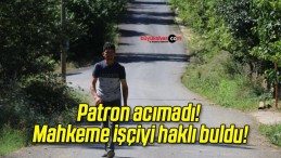 Patron acımadı! Mahkeme işçiyi haklı buldu!