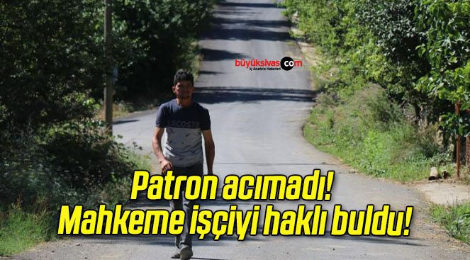 Patron acımadı! Mahkeme işçiyi haklı buldu!