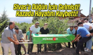 Sivas’a Düğün İçin Gelmişti! Kazada Hayatını Kaybetti!