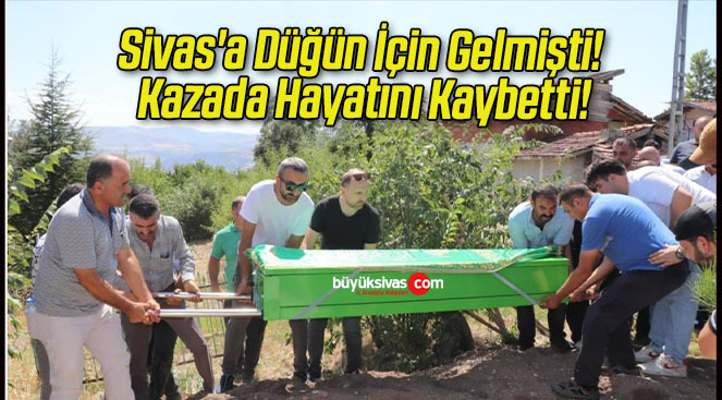 Sivas’a Düğün İçin Gelmişti! Kazada Hayatını Kaybetti!