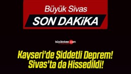 Kayseri’de Şiddetli Deprem! Sivas’ta da Hissedildi!