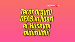 Terör örgütü DEAŞ’ın lideri el-Hüseyni öldürüldü!