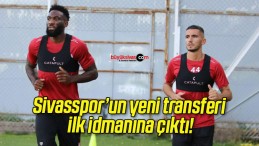 Sivasspor’un yeni transferi ilk idmanına çıktı!