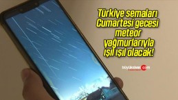 Türkiye semaları Cumartesi gecesi meteor yağmurlarıyla ışıl ışıl olacak!