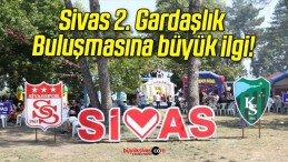 Sivas 2. Gardaşlık Buluşmasına büyük ilgi!