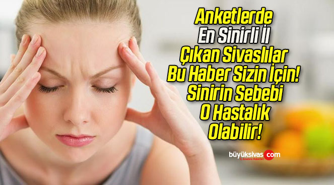 Anketlerde En Sinirli İl Çıkan Sivaslılar Bu Haber Sizin İçin! Sinirin Sebebi O Hastalık Olabilir!