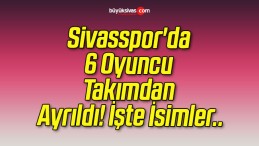 Sivasspor’da 6 Oyuncu Takımdan Ayrıldı! İşte İsimler..